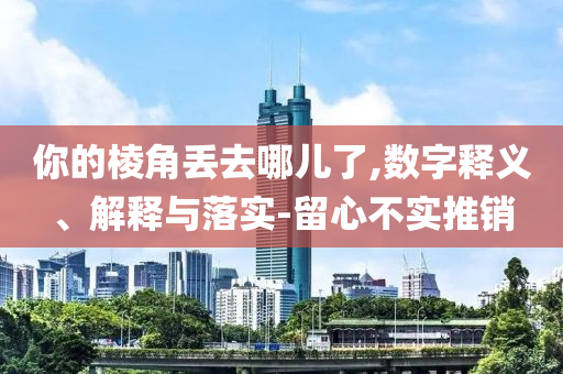 你的棱角丟去哪兒了,數字釋義、解釋與落實-留心不實推銷