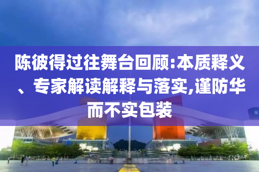 陳彼得過往舞臺回顧:本質釋義、專家解讀解釋與落實,謹防華而不實包裝