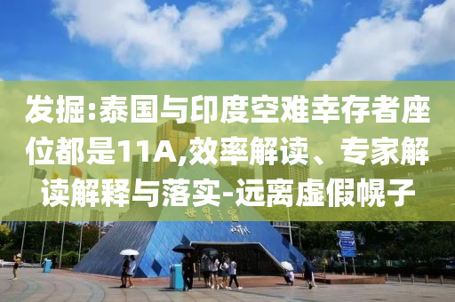 發(fā)掘:泰國與印度空難幸存者座位都是11A,效率解讀、專家解讀解釋與落實-遠離虛假幌子