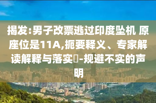 揭發(fā):男子改票逃過印度墜機(jī) 原座位是11A,扼要釋義、專家解讀解釋與落實(shí)?-規(guī)避不實(shí)的聲明