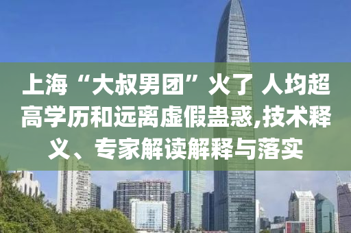 上?！按笫迥袌F”火了 人均超高學歷和遠離虛假蠱惑,技術(shù)釋義、專家解讀解釋與落實