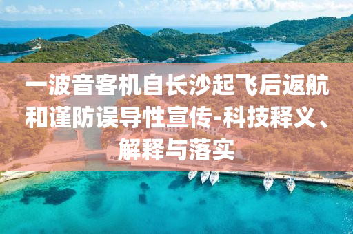 一波音客機自長沙起飛后返航和謹防誤導(dǎo)性宣傳-科技釋義、解釋與落實