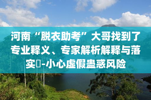 河南“脫衣助考”大哥找到了專業(yè)釋義、專家解析解釋與落實?-小心虛假蠱惑風險