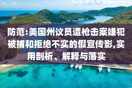 防范:美國州議員遭槍擊案嫌犯被捕和拒絕不實的假宣傳影,實用剖析、解釋與落實
