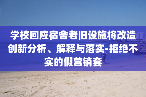 學(xué)?；貞?yīng)宿舍老舊設(shè)施將改造創(chuàng)新分析、解釋與落實-拒絕不實的假營銷套