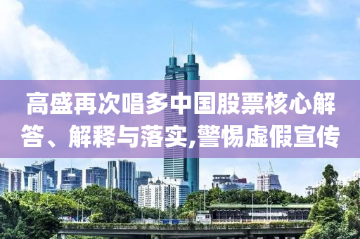 高盛再次唱多中國股票核心解答、解釋與落實(shí),警惕虛假宣傳