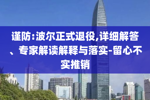 謹防:波爾正式退役,詳細解答、專家解讀解釋與落實-留心不實推銷