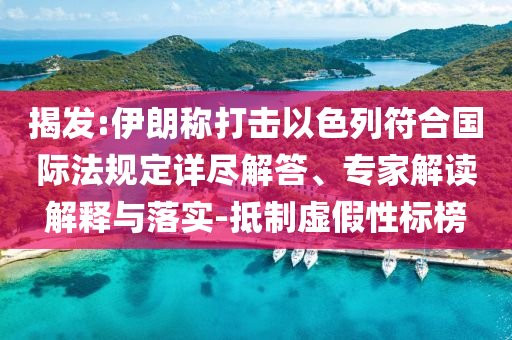 揭發(fā):伊朗稱打擊以色列符合國際法規(guī)定詳盡解答、專家解讀解釋與落實(shí)-抵制虛假性標(biāo)榜