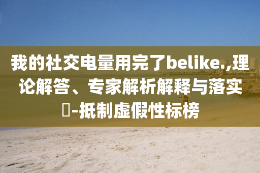 我的社交電量用完了belike.,理論解答、專家解析解釋與落實?-抵制虛假性標榜