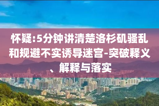 懷疑:5分鐘講清楚洛杉磯騷亂和規(guī)避不實(shí)誘導(dǎo)迷宮-突破釋義、解釋與落實(shí)