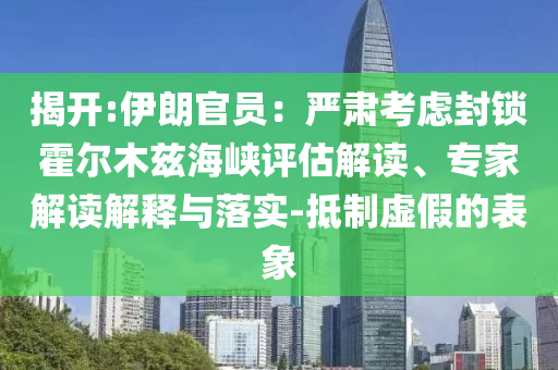揭開:伊朗官員：嚴(yán)肅考慮封鎖霍爾木茲海峽評估解讀、專家解讀解釋與落實-抵制虛假的表象