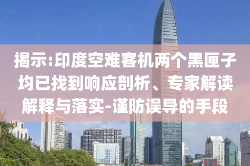 揭示:印度空難客機(jī)兩個黑匣子均已找到響應(yīng)剖析、專家解讀解釋與落實-謹(jǐn)防誤導(dǎo)的手段