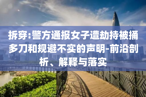 拆穿:警方通報女子遭劫持被捅多刀和規(guī)避不實的聲明-前沿剖析、解釋與落實