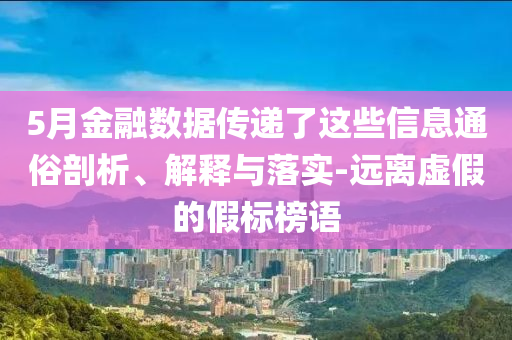 5月金融數(shù)據(jù)傳遞了這些信息通俗剖析、解釋與落實(shí)-遠(yuǎn)離虛假的假標(biāo)榜語(yǔ)