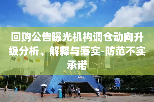 回購公告曝光機構調倉動向升級分析、解釋與落實-防范不實承諾
