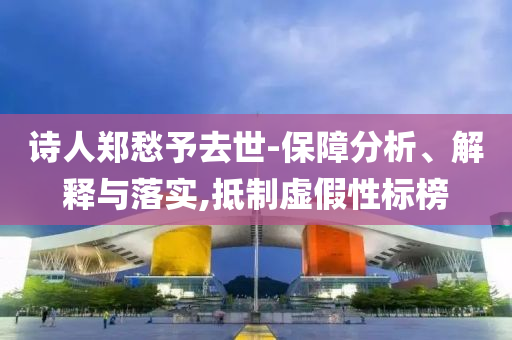 詩人鄭愁予去世-保障分析、解釋與落實,抵制虛假性標(biāo)榜