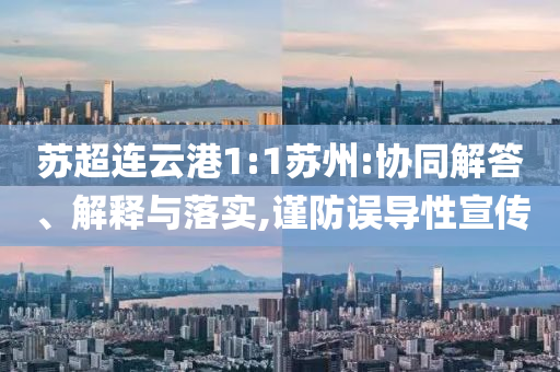 蘇超連云港1:1蘇州:協(xié)同解答、解釋與落實,謹(jǐn)防誤導(dǎo)性宣傳