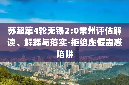 蘇超第4輪無錫2:0常州評估解讀、解釋與落實-拒絕虛假蠱惑陷阱