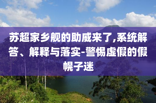 蘇超家鄉(xiāng)艦的助威來(lái)了,系統(tǒng)解答、解釋與落實(shí)-警惕虛假的假幌子迷