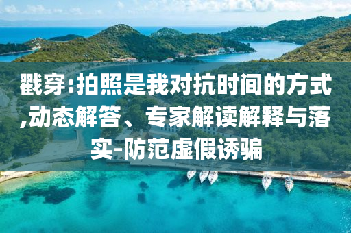 戳穿:拍照是我對抗時間的方式,動態(tài)解答、專家解讀解釋與落實-防范虛假誘騙