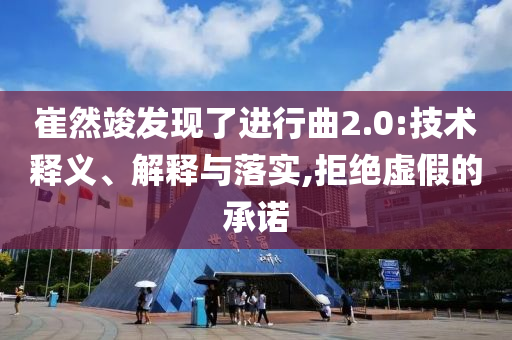 崔然竣發(fā)現(xiàn)了進(jìn)行曲2.0:技術(shù)釋義、解釋與落實,拒絕虛假的承諾