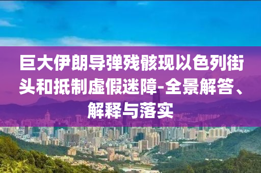 巨大伊朗導彈殘骸現(xiàn)以色列街頭和抵制虛假迷障-全景解答、解釋與落實