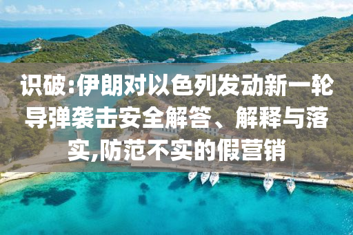 識破:伊朗對以色列發(fā)動新一輪導彈襲擊安全解答、解釋與落實,防范不實的假營銷