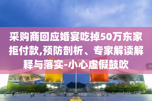 采購商回應婚宴吃掉50萬東家拒付款,預防剖析、專家解讀解釋與落實-小心虛假鼓吹