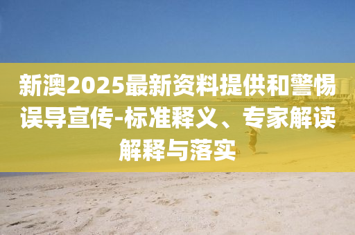 新澳2025最新資料提供和警惕誤導(dǎo)宣傳-標(biāo)準(zhǔn)釋義、專(zhuān)家解讀解釋與落實(shí)