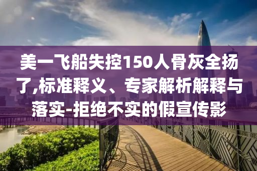 美一飛船失控150人骨灰全揚了,標準釋義、專家解析解釋與落實-拒絕不實的假宣傳影
