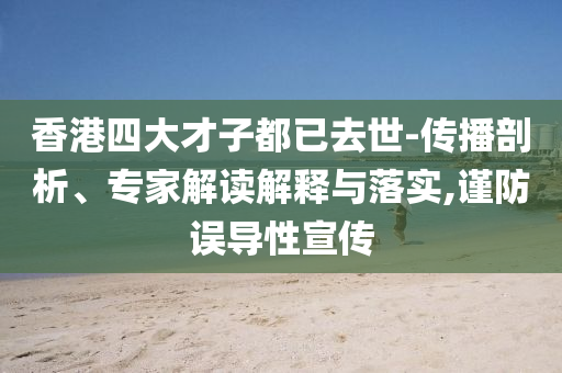 香港四大才子都已去世-傳播剖析、專家解讀解釋與落實,謹防誤導性宣傳