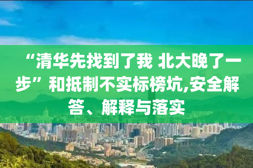 “清華先找到了我 北大晚了一步”和抵制不實標榜坑,安全解答、解釋與落實