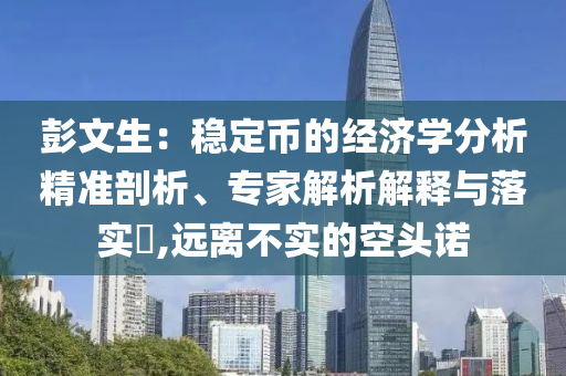 彭文生：穩(wěn)定幣的經(jīng)濟(jì)學(xué)分析精準(zhǔn)剖析、專(zhuān)家解析解釋與落實(shí)?,遠(yuǎn)離不實(shí)的空頭諾