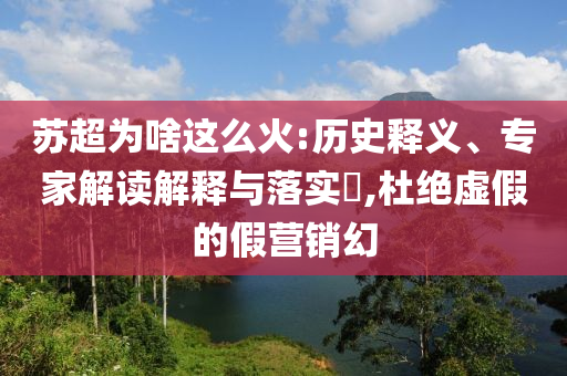 蘇超為啥這么火:歷史釋義、專家解讀解釋與落實(shí)?,杜絕虛假的假營(yíng)銷幻