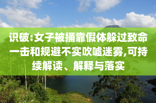 識破:女子被捅靠假體躲過致命一擊和規(guī)避不實吹噓迷霧,可持續(xù)解讀、解釋與落實