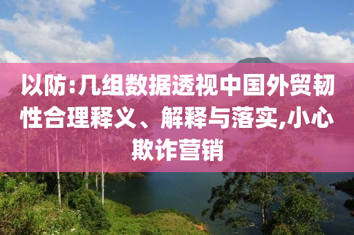 以防:幾組數(shù)據(jù)透視中國外貿(mào)韌性合理釋義、解釋與落實,小心欺詐營銷