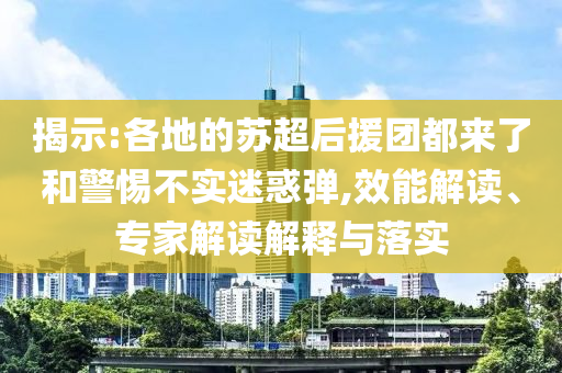 揭示:各地的蘇超后援團(tuán)都來了和警惕不實(shí)迷惑彈,效能解讀、專家解讀解釋與落實(shí)