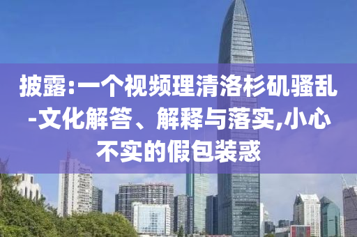 披露:一個視頻理清洛杉磯騷亂-文化解答、解釋與落實,小心不實的假包裝惑