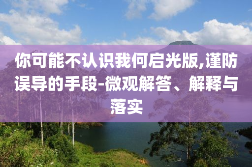 你可能不認識我何啟光版,謹防誤導的手段-微觀解答、解釋與落實