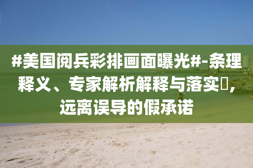 #美國閱兵彩排畫面曝光#-條理釋義、專家解析解釋與落實?,遠離誤導(dǎo)的假承諾