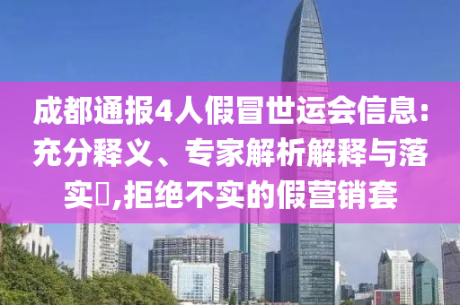 成都通報(bào)4人假冒世運(yùn)會(huì)信息:充分釋義、專家解析解釋與落實(shí)?,拒絕不實(shí)的假營(yíng)銷套