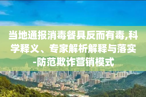 當(dāng)?shù)赝▓笙静途叻炊卸?科學(xué)釋義、專家解析解釋與落實-防范欺詐營銷模式