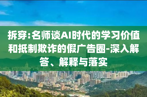 拆穿:名師談AI時代的學(xué)習(xí)價值和抵制欺詐的假廣告圈-深入解答、解釋與落實(shí)