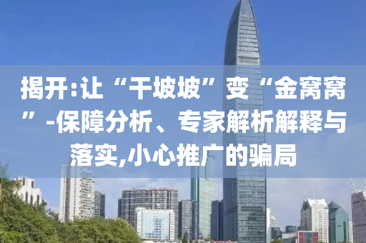 揭開:讓“干坡坡”變“金窩窩”-保障分析、專家解析解釋與落實,小心推廣的騙局