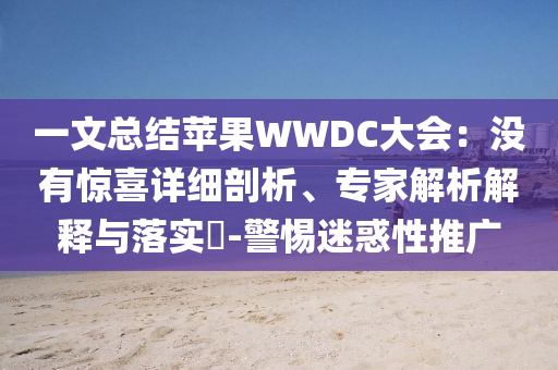 一文總結(jié)蘋果WWDC大會：沒有驚喜詳細(xì)剖析、專家解析解釋與落實?-警惕迷惑性推廣