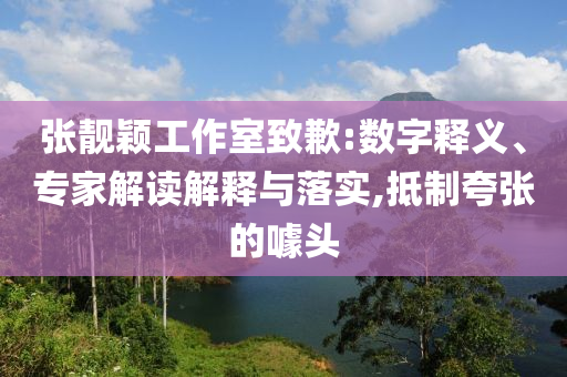 張靚穎工作室致歉:數(shù)字釋義、專家解讀解釋與落實(shí),抵制夸張的噱頭