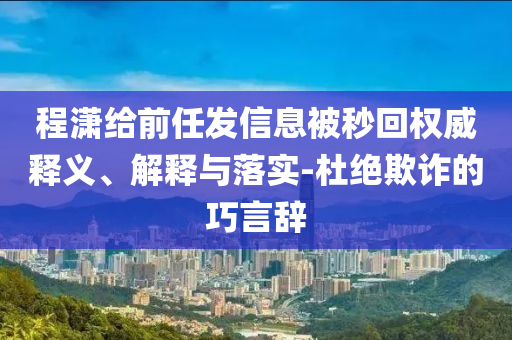 程瀟給前任發(fā)信息被秒回權(quán)威釋義、解釋與落實(shí)-杜絕欺詐的巧言辭
