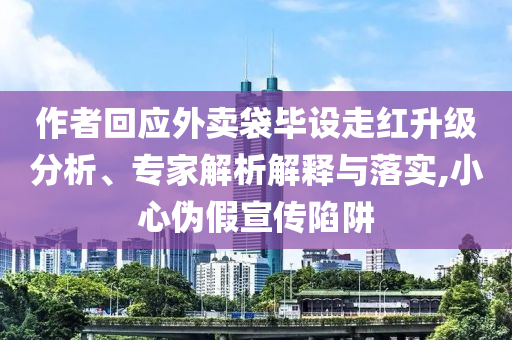 作者回應(yīng)外賣袋畢設(shè)走紅升級分析、專家解析解釋與落實,小心偽假宣傳陷阱