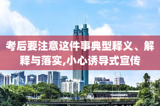 考后要注意這件事典型釋義、解釋與落實,小心誘導式宣傳