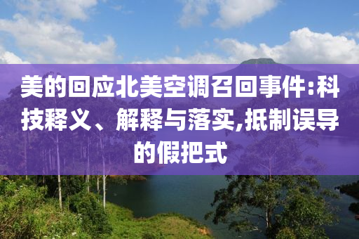 美的回應(yīng)北美空調(diào)召回事件:科技釋義、解釋與落實,抵制誤導(dǎo)的假把式